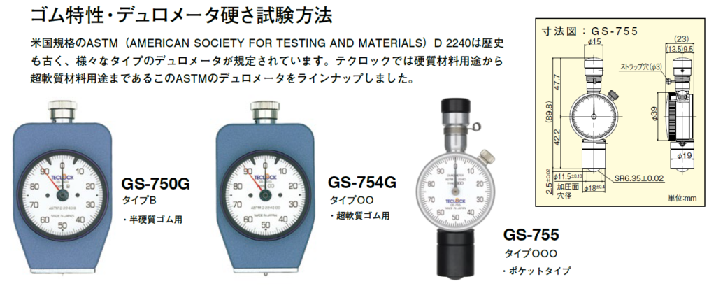 テクロック TECLOCK ASTM D 2240準拠 ゴム特性・デュロメータ硬さ試験方法
アナログ 型式:GS-750G タイプB(置針式) 半硬質ゴム
アナログ 型式:GS-751G タイプC(置針式) 硬質ゴム
アナログ 型式:GS-752G タイプDO(置針式) 半硬質ゴム
アナログ 型式:GS-753G タイプO(置針式) 軟質ゴム
アナログ 型式:GS-754G タイプOO(置針式) 超軟質ゴム
アナログ 型式:GS-755 タイプOOO 超軟質ゴム
デジタル 型式:GSD-750K タイプB 半硬質ゴム
デジタル 型式:GSD-751K タイプC 硬質ゴム
デジタル 型式:GSD-752K タイプDO 半硬質ゴム
デジタル 型式:GSD-753K タイプO 軟質ゴム
デジタル 型式:GSD-754K タイプOO 超軟質ゴム